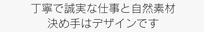 丁寧で誠実な仕事と自然素材 決め手はデザインです